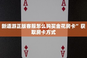 新道游正版客服怎么购买金花房卡”获取房卡方式