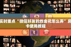 实时重点“微信好友的炸金花怎么弄”房卡使用教程