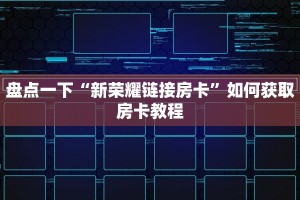 盘点一下“新荣耀链接房卡”如何获取房卡教程