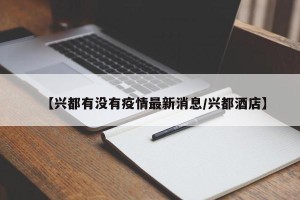 【兴都有没有疫情最新消息/兴都酒店】