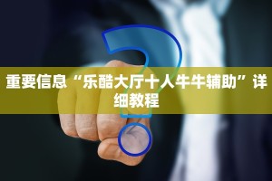 重要信息“乐酷大厅十人牛牛辅助”详细教程
