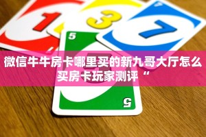微信牛牛房卡哪里买的新九哥大厅怎么买房卡玩家测评“