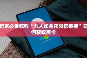 玩家必备教程“九人炸金花微信链接”如何获取房卡
