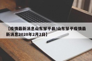 【疫情最新消息山东邹平县/山东邹平疫情最新消息2020年2月2日】