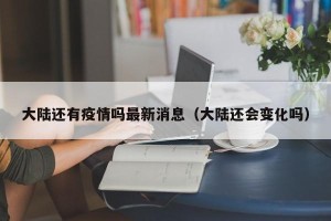 大陆还有疫情吗最新消息（大陆还会变化吗）