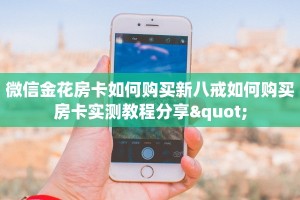 微信金花房卡如何购买新八戒如何购买房卡实测教程分享"