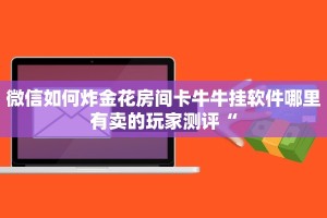 微信如何炸金花房间卡牛牛挂软件哪里有卖的玩家测评“