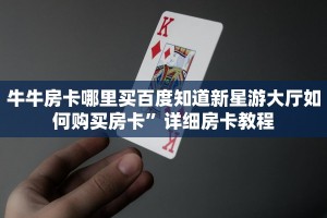 牛牛房卡哪里买百度知道新星游大厅如何购买房卡”详细房卡教程