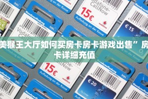 美猴王大厅如何买房卡房卡游戏出售”房卡详细充值