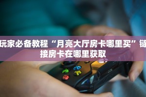 给大家讲解“新荣耀房卡在哪买”(详细房卡教程)