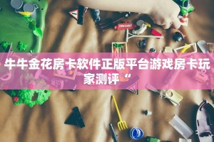 牛牛金花房卡软件正版平台游戏房卡玩家测评“