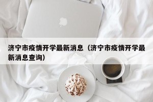 济宁市疫情开学最新消息（济宁市疫情开学最新消息查询）