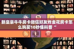 新皇豪牛牛房卡微信好友炸金花房卡怎么购买10秒懂科普“