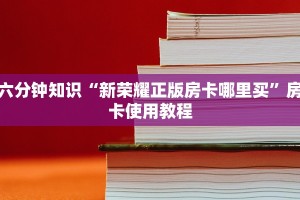 六分钟知识“新荣耀正版房卡哪里买”房卡使用教程