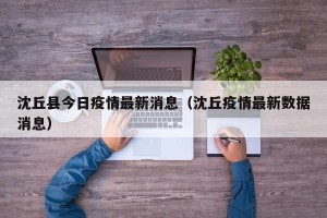 沈丘县今日疫情最新消息（沈丘疫情最新数据消息）