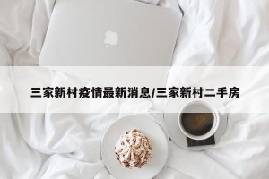 三家新村疫情最新消息/三家新村二手房