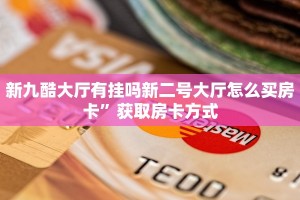新九酷大厅有挂吗新二号大厅怎么买房卡”获取房卡方式