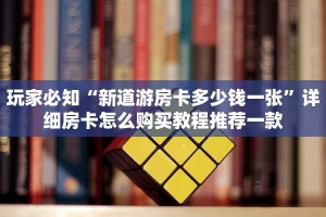 玩家必知“新道游房卡多少钱一张”详细房卡怎么购买教程推荐一款