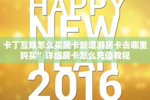 卡丁互娱怎么买房卡新道游房卡去哪里购买”详细房卡怎么充值教程