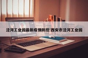 泾河工业园最新疫情防控:西安市泾河工业园