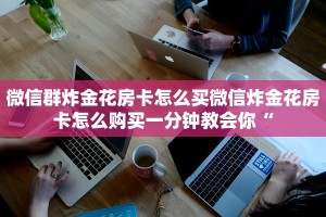 微信群炸金花房卡怎么买微信炸金花房卡怎么购买一分钟教会你“