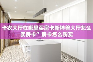 卡农大厅在哪里买房卡新神兽大厅怎么买房卡”房卡怎么购买