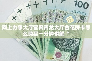 网上办事大厅官网青龙大厅金花房卡怎么购买一分钟讲解“