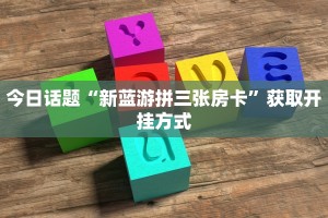 今日话题“新蓝游拼三张房卡”获取开挂方式
