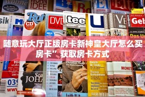 随意玩大厅正版房卡新神皇大厅怎么买房卡”获取房卡方式