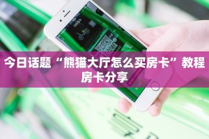 今日话题“熊猫大厅怎么买房卡”教程房卡分享