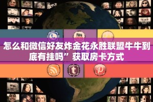 怎么和微信好友炸金花永胜联盟牛牛到底有挂吗”获取房卡方式
