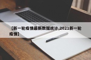 【新一轮疫情最新数据统计,2021新一轮疫情】