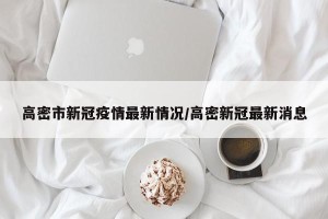 高密市新冠疫情最新情况/高密新冠最新消息
