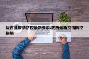 陇西县疫情防控最新要求:陇西最新疫情防控措施