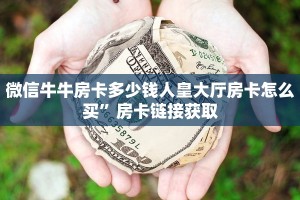 微信牛牛房卡多少钱人皇大厅房卡怎么买”房卡链接获取