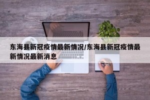 东海县新冠疫情最新情况/东海县新冠疫情最新情况最新消息