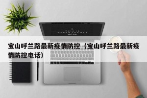 宝山呼兰路最新疫情防控（宝山呼兰路最新疫情防控电话）