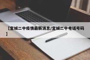 【宜城二中疫情最新消息/宜城二中电话号码】