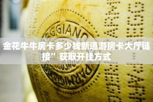 金花牛牛房卡多少钱新道游房卡大厅链接”获取开挂方式