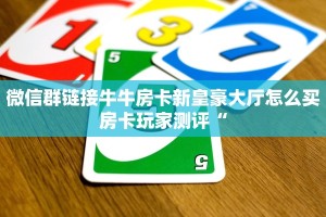 微信群链接牛牛房卡新皇豪大厅怎么买房卡玩家测评“
