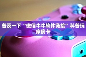 微信斗牛链接房卡随意玩俱乐部加盟简单介绍“