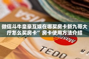 微信斗牛皇豪互娱在哪买房卡新九哥大厅怎么买房卡”房卡使用方法介绍