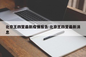 北京王四营最新疫情报告:北京王四营最新消息