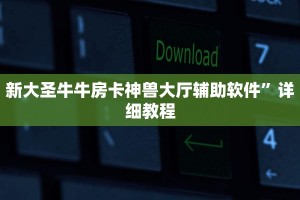 新大圣牛牛房卡神兽大厅辅助软件”详细教程