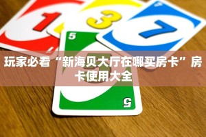 玩家必看“新海贝大厅在哪买房卡”房卡使用大全