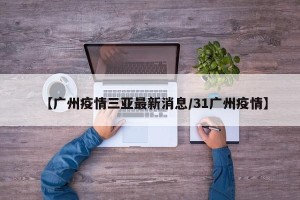 【广州疫情三亚最新消息/31广州疫情】