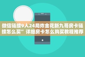 微信链接9人24局炸金花新九哥房卡链接怎么买”详细房卡怎么购买教程推荐一款