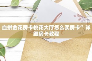 血拼金花房卡桃花大厅怎么买房卡”详细房卡教程