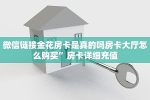 微信链接金花房卡是真的吗房卡大厅怎么购买”房卡详细充值