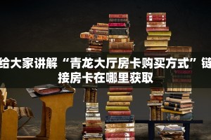 给大家讲解“青龙大厅房卡购买方式”链接房卡在哪里获取